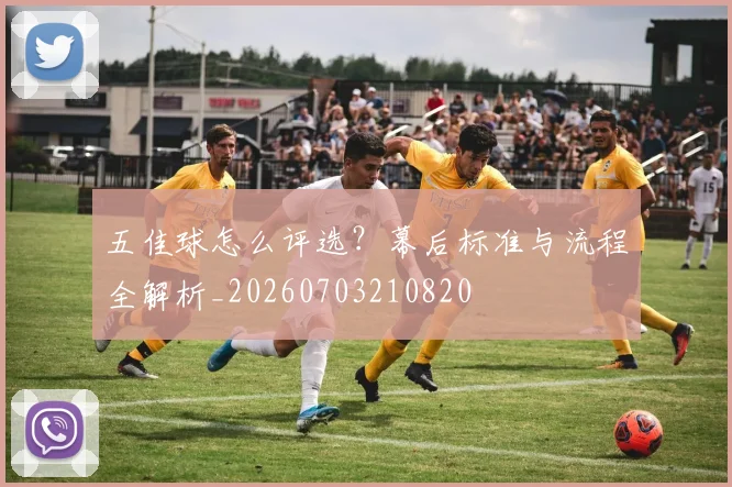 五佳球怎么评选？幕后标准与流程全解析_20260703210820