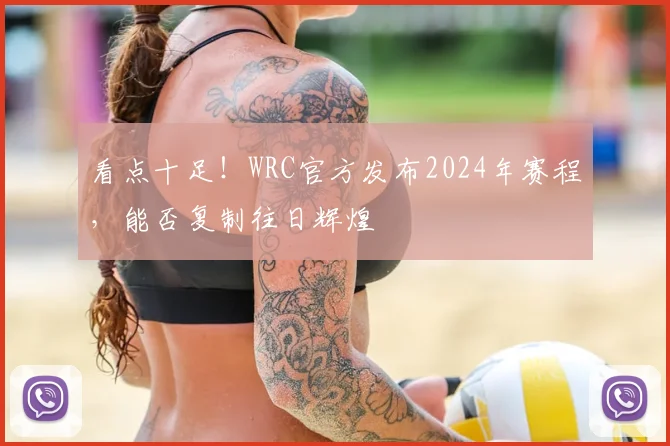 看点十足！WRC官方发布2024年赛程，能否复制往日辉煌