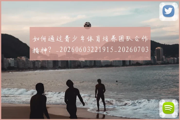 如何通过青少年体育培养团队合作精神？_20260603221915_20260703231059_20260720184210