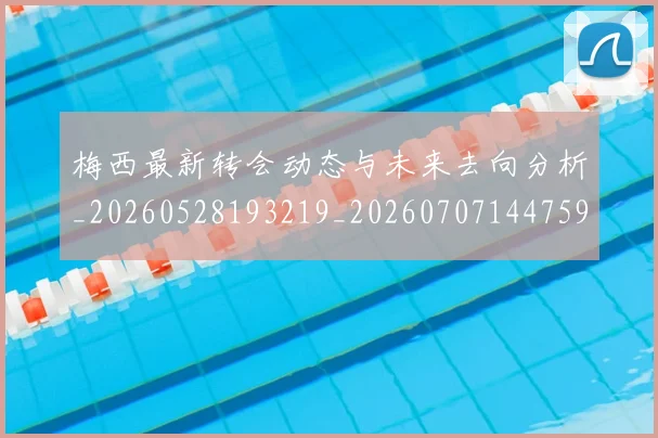梅西最新转会动态与未来去向分析_20260528193219_20260707144759