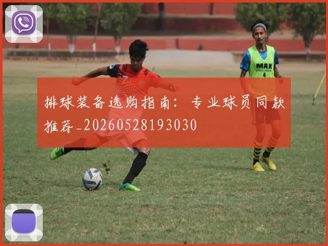 排球装备选购指南：专业球员同款推荐_20260528193030