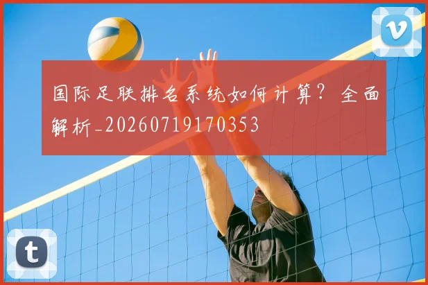 国际足联排名系统如何计算？全面解析_20260719170353