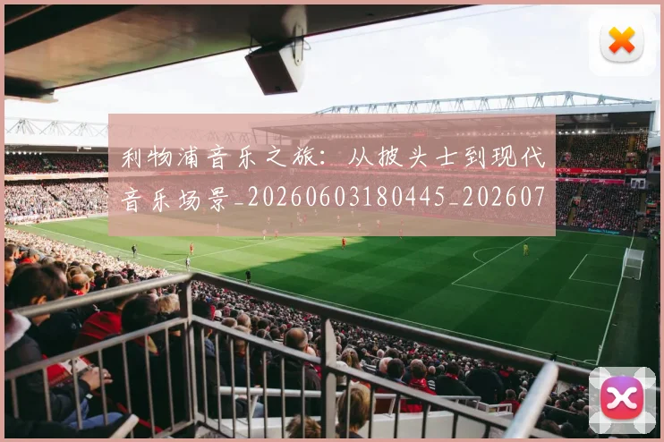 利物浦音乐之旅：从披头士到现代音乐场景_20260603180445_20260703220429
