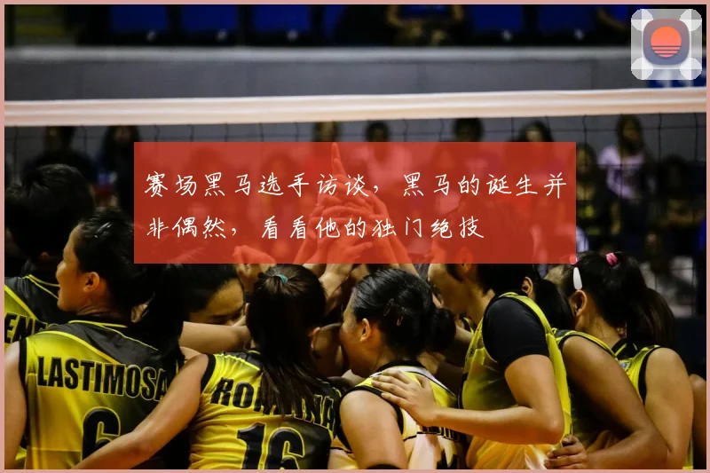 赛场黑马选手访谈，黑马的诞生并非偶然，看看他的独门绝技