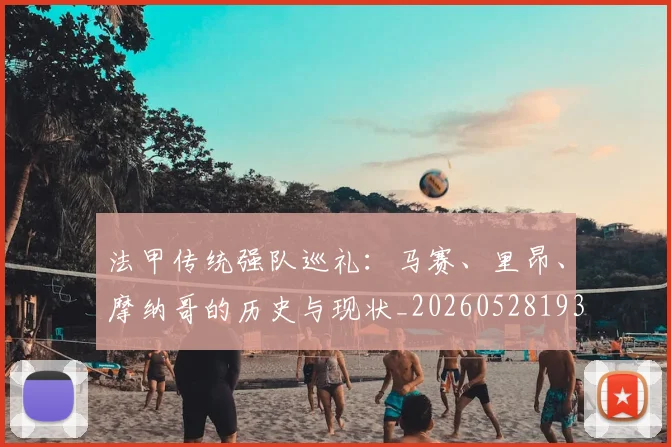 法甲传统强队巡礼：马赛、里昂、摩纳哥的历史与现状_20260528193420_20260801171406