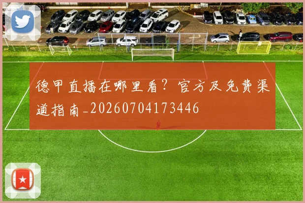 德甲直播在哪里看?官方及免费渠道指南_20260704173446