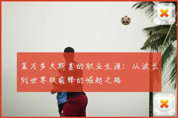 莱万多夫斯基的职业生涯：从波兰到世界级前锋的崛起之路
