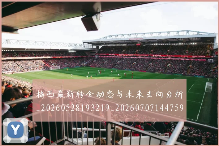 梅西最新转会动态与未来去向分析_20260528193219_20260707144759