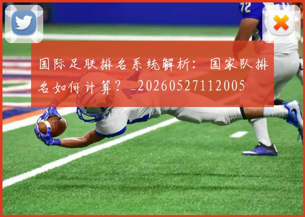国际足联排名系统解析:国家队排名如何计算?_20260527112005