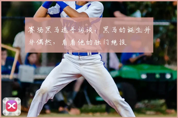 赛场黑马选手访谈，黑马的诞生并非偶然，看看他的独门绝技