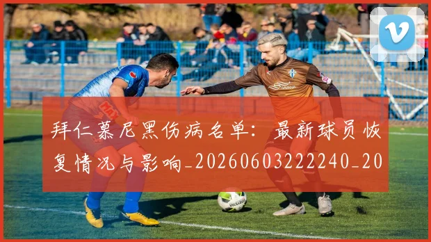 拜仁慕尼黑伤病名单：最新球员恢复情况与影响_20260603222240_20260707014556