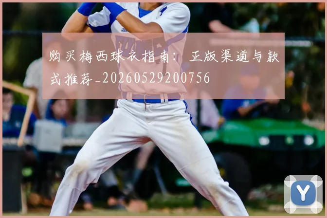 购买梅西球衣指南:正版渠道与款式推荐_20260529200756