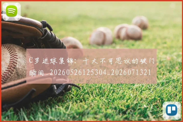 C罗进球集锦：十大不可思议的破门瞬间_20260526125304_20260713215128