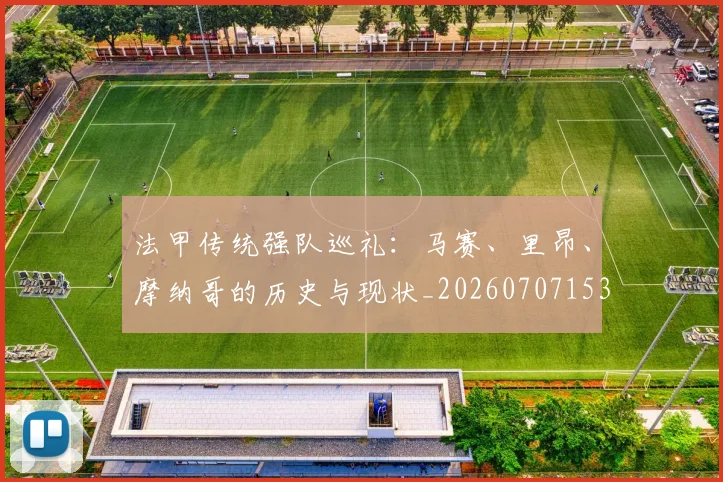 法甲传统强队巡礼：马赛、里昂、摩纳哥的历史与现状_20260707153108_20260801171409
