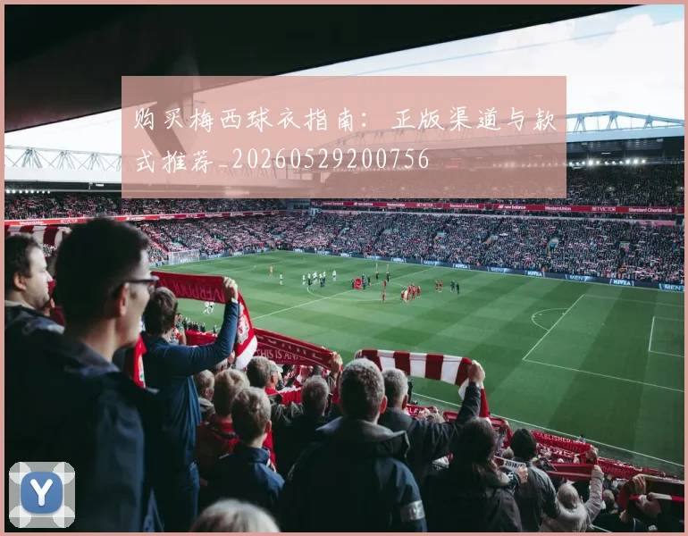 购买梅西球衣指南：正版渠道与款式推荐_20260529200756