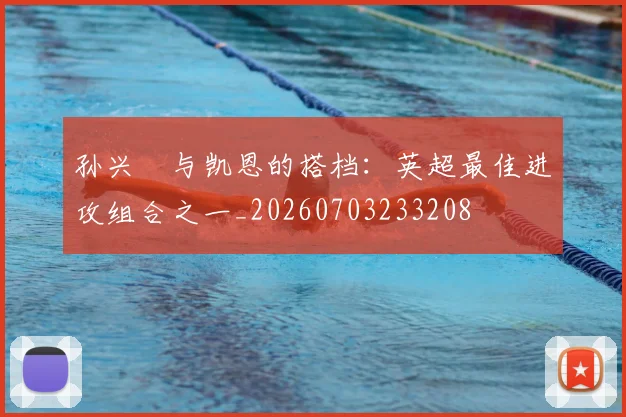 孙兴慜与凯恩的搭档:英超最佳进攻组合之一_20260703233208