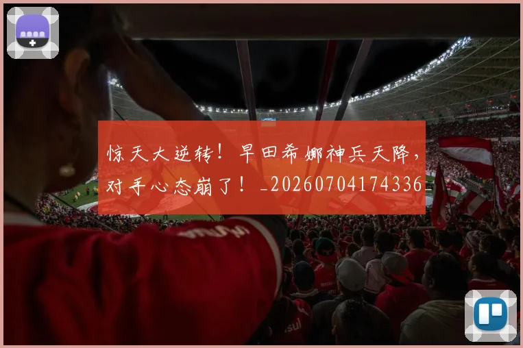 惊天大逆转!早田希娜神兵天降,对手心态崩了!_20260704174336_20260723172929