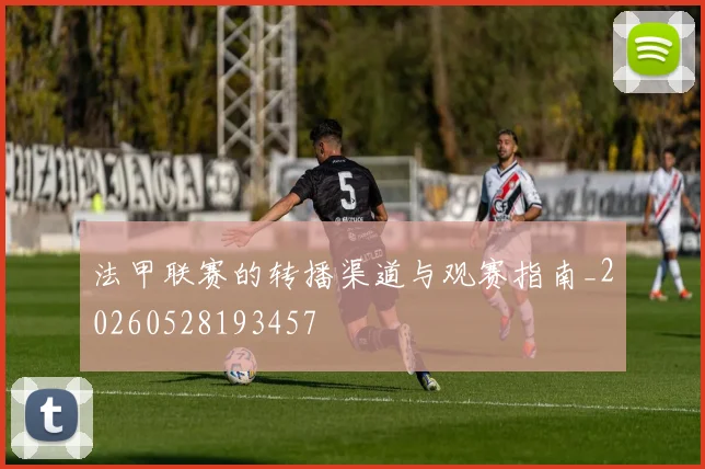 法甲联赛的转播渠道与观赛指南_20260528193457
