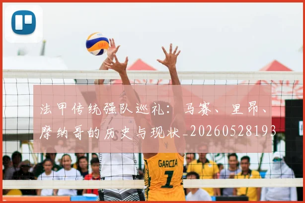 法甲传统强队巡礼：马赛、里昂、摩纳哥的历史与现状_20260528193420_20260801171406