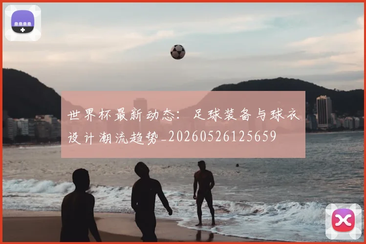 世界杯最新动态：足球装备与球衣设计潮流趋势_20260526125659