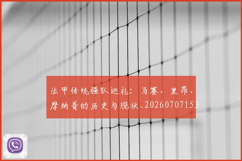法甲传统强队巡礼：马赛、里昂、摩纳哥的历史与现状_20260707153108_20260801171409