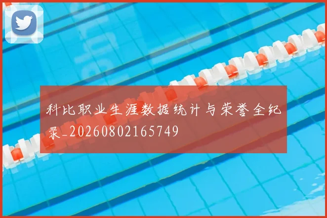 科比职业生涯数据统计与荣誉全纪录_20260802165749