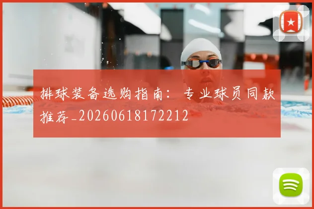 排球装备选购指南：专业球员同款推荐_20260618172212