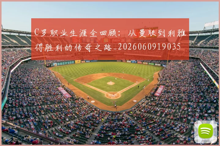 C罗职业生涯全回顾：从曼联到利雅得胜利的传奇之路_20260609190356