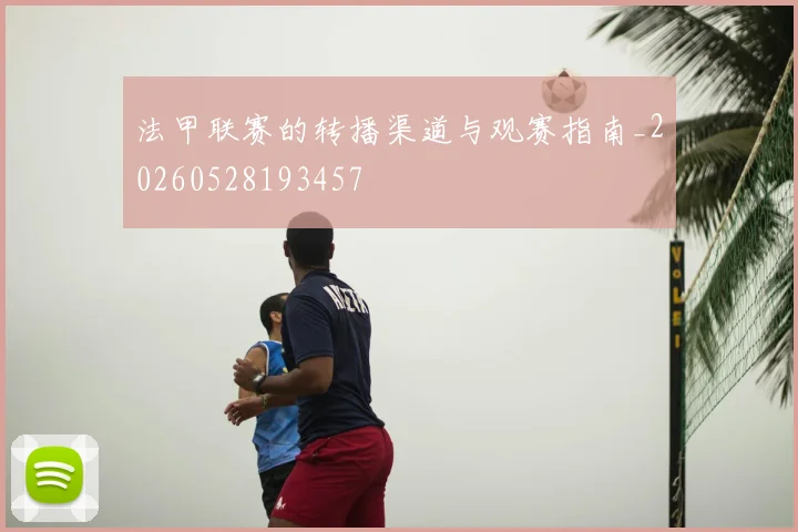法甲联赛的转播渠道与观赛指南_20260528193457