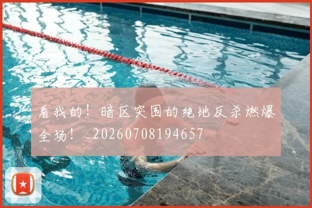 看我的!暗区突围的绝地反杀燃爆全场!_20260708194657