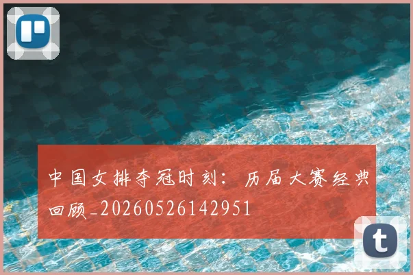 中国女排夺冠时刻:历届大赛经典回顾_20260526142951