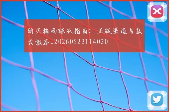 购买梅西球衣指南：正版渠道与款式推荐_20260523114020