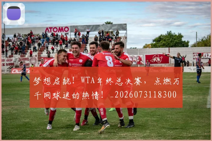 梦想启航！WTA年终总决赛，点燃万千网球迷的热情！_20260731183002