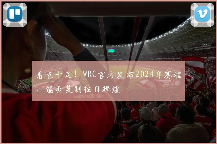 看点十足！WRC官方发布2024年赛程，能否复制往日辉煌