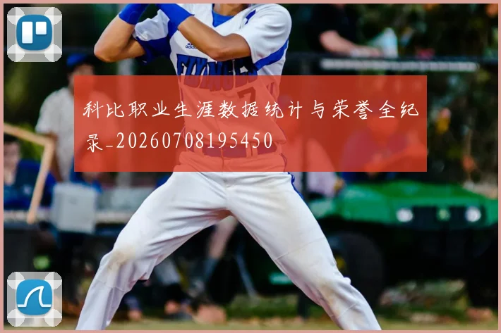 科比职业生涯数据统计与荣誉全纪录_20260708195450
